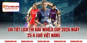 Lịch Thi Đấu World Cup 2026 Ngày 25-6 | Bùng Nổ Vòng Bảng 82 Chi tiết lịch thi đấu World Cup 2026 ngày 25-6 (Giờ Việt Nam)