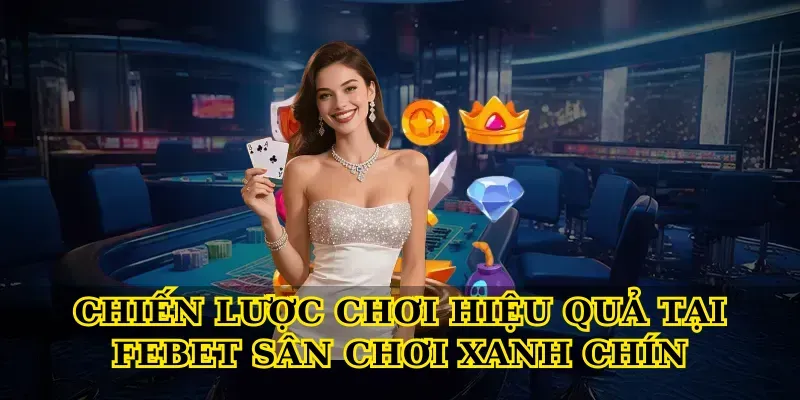 Chiến lược chơi hiệu quả tại Febet sân chơi xanh chín