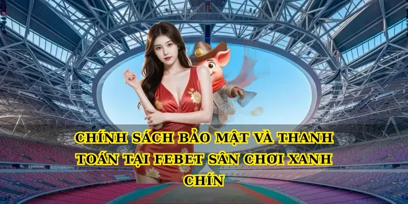 Chính sách bảo mật và thanh toán tại Febet sân chơi xanh chín