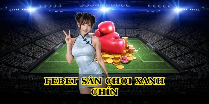 Khám phá Febet sân chơi xanh chín uy tín cho bet thủ Việt 10 Febet sân chơi xanh chín