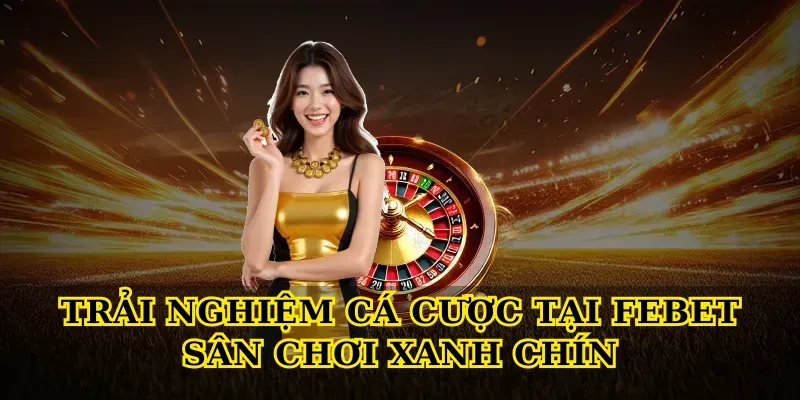 Trải nghiệm cá cược tại Febet sân chơi xanh chín